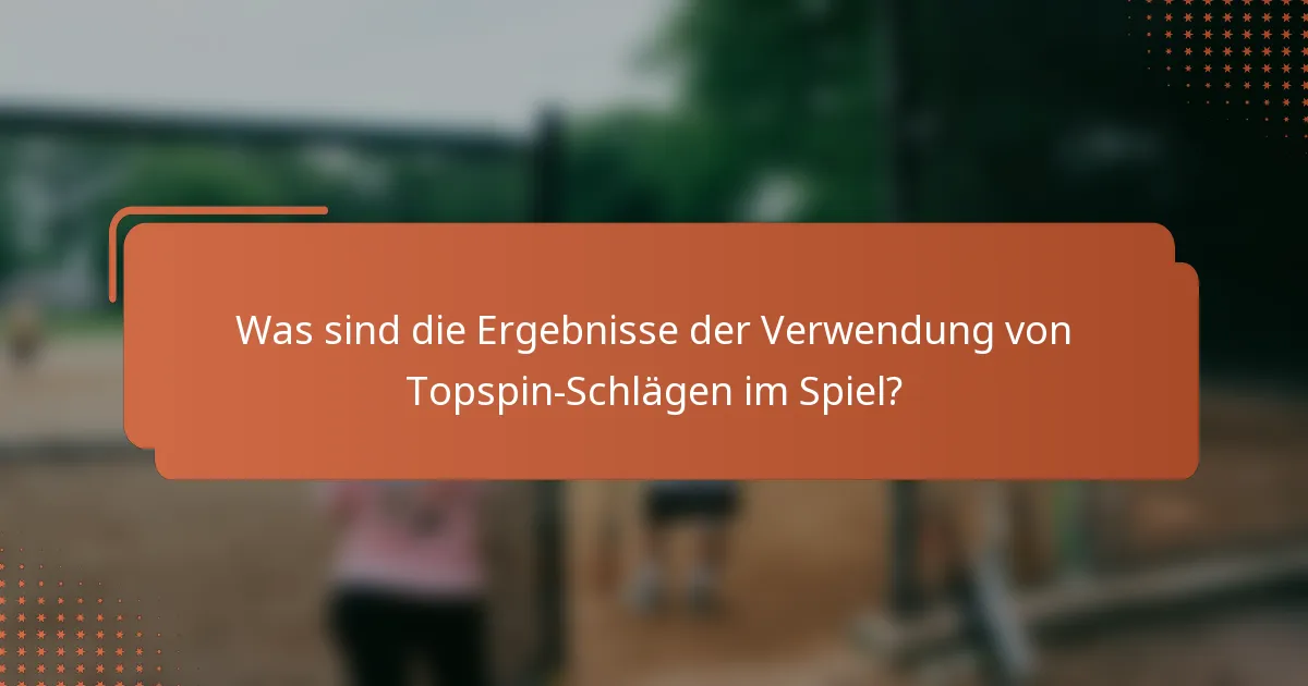 Was sind die Ergebnisse der Verwendung von Topspin-Schlägen im Spiel?
