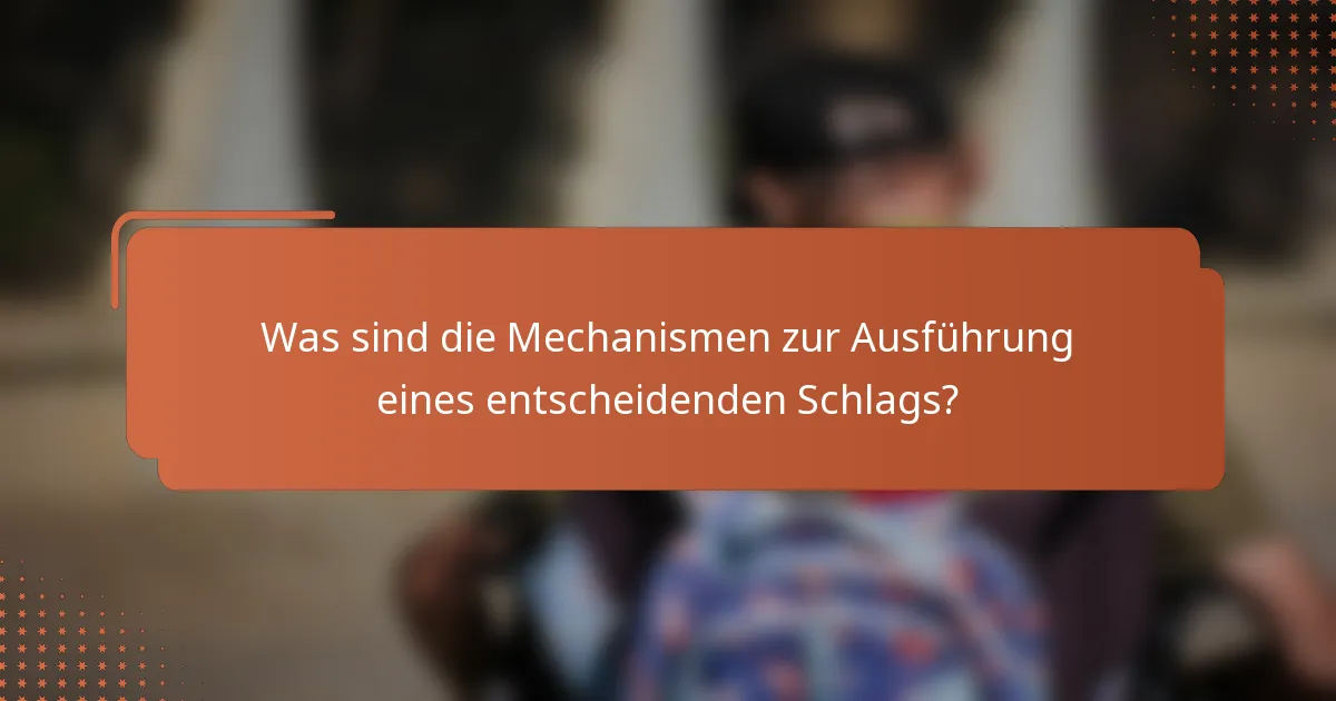 Was sind die Mechanismen zur Ausführung eines entscheidenden Schlags?