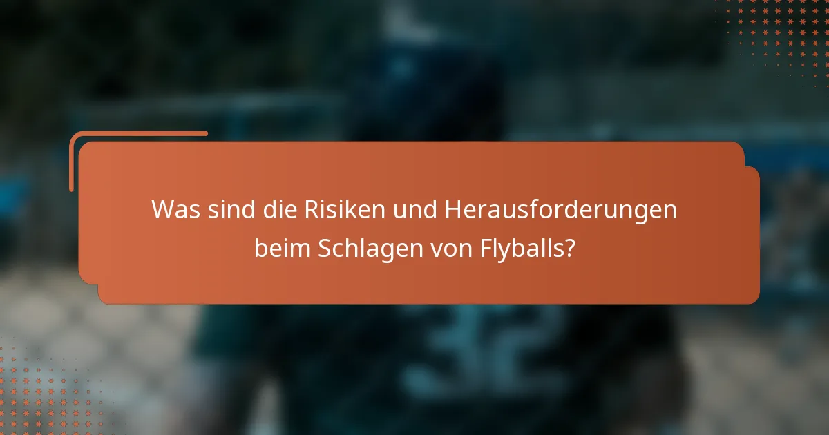 Was sind die Risiken und Herausforderungen beim Schlagen von Flyballs?