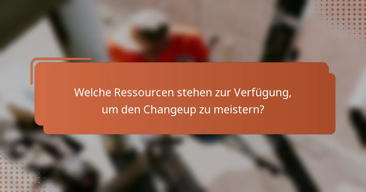 Welche Ressourcen stehen zur Verfügung, um den Changeup zu meistern?