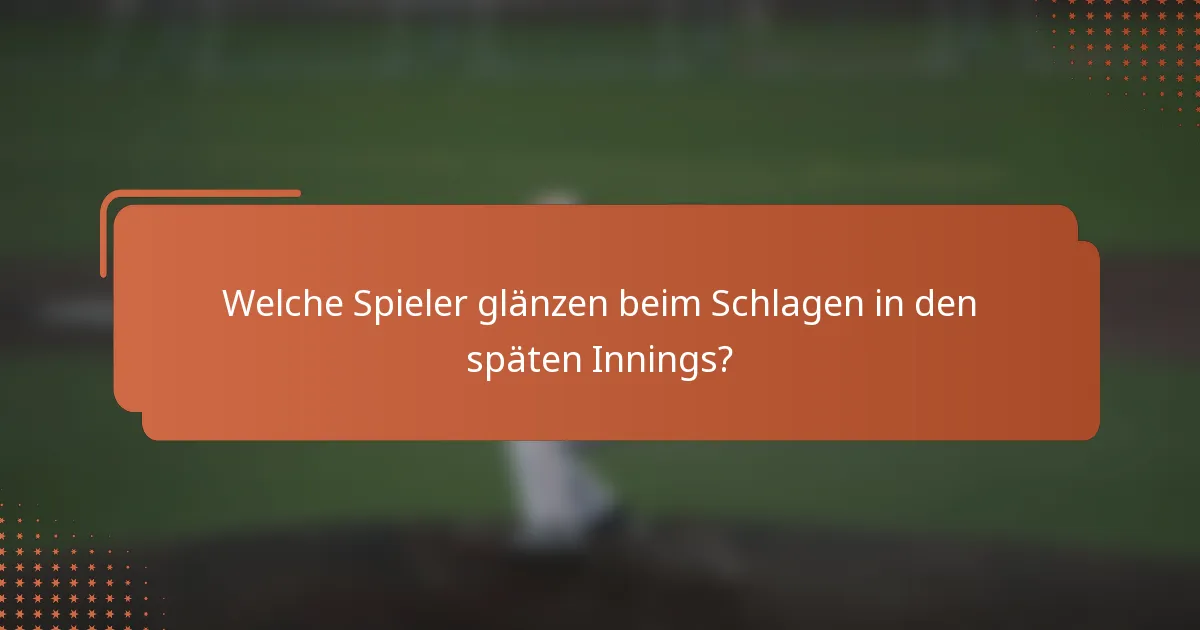 Welche Spieler glänzen beim Schlagen in den späten Innings?