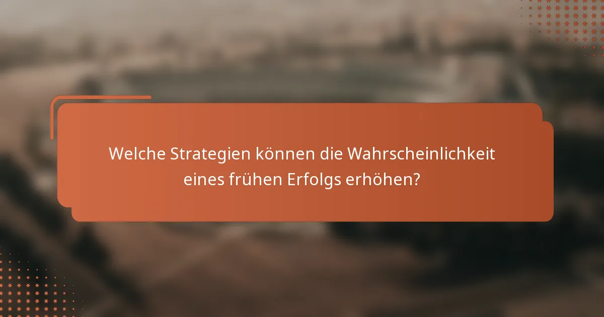 Welche Strategien können die Wahrscheinlichkeit eines frühen Erfolgs erhöhen?