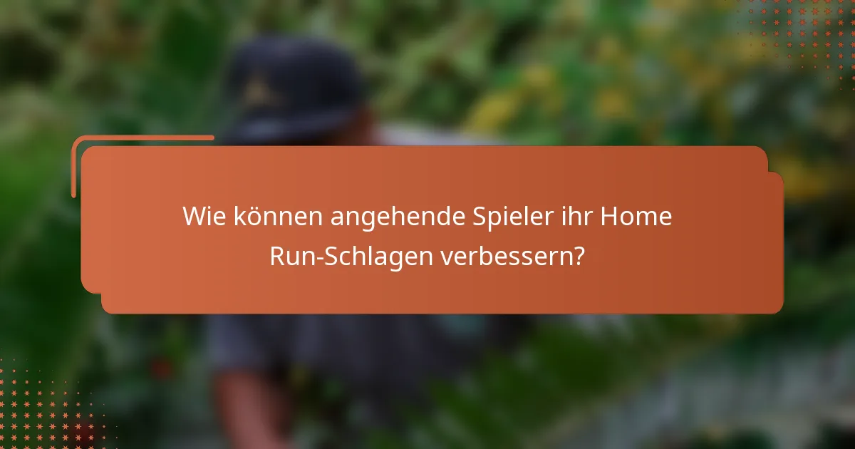 Wie können angehende Spieler ihr Home Run-Schlagen verbessern?