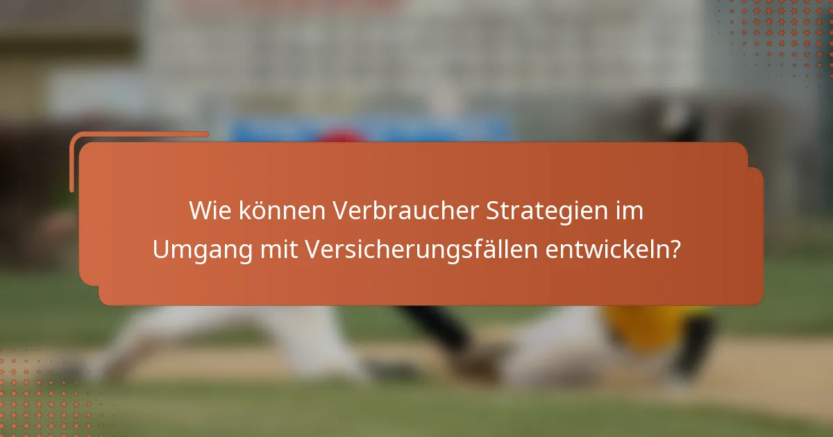 Wie können Verbraucher Strategien im Umgang mit Versicherungsfällen entwickeln?